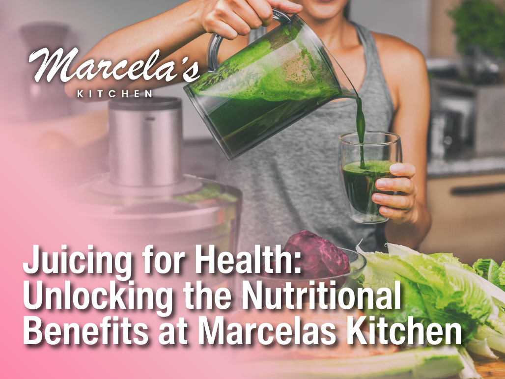 Juicing for Health: Unlocking the Nutritional Benefits at Marcelas Kitchen