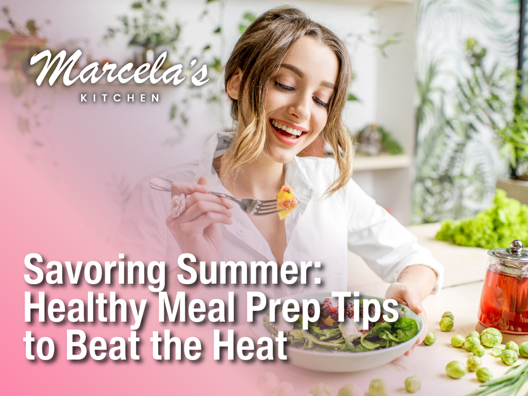 Savoring Summer: Healthy Meal Prep Tips to Beat the Heat with Marcela's Kitchen