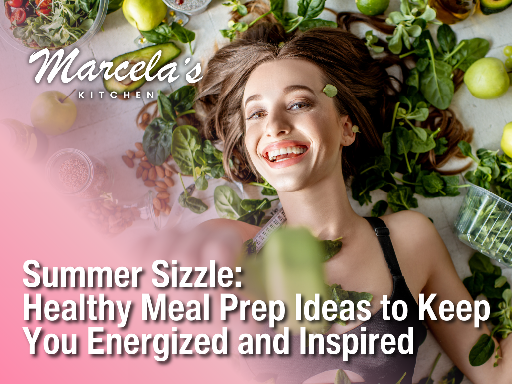 Summer Sizzle: Healthy Meal Prep Ideas to Keep You Energized and Inspired with Marcela's Kitchen